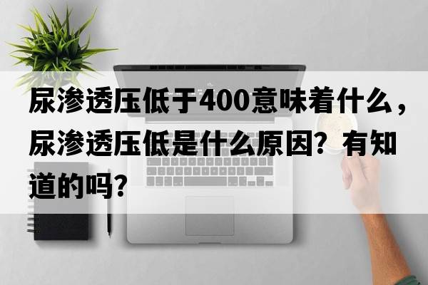尿滲透壓低于400意味著什么，尿滲透壓低是什么原因？有知道的嗎？