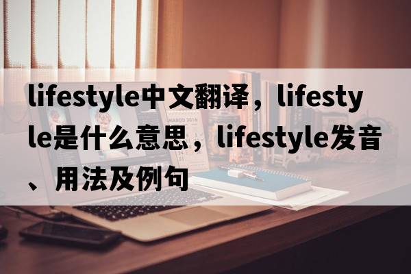 lifestyle中文翻譯，lifestyle是什么意思，lifestyle發(fā)音、用法及例句