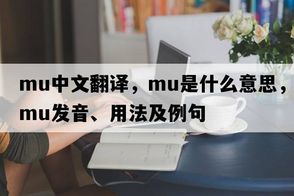 mu中文翻譯，mu是什么意思，mu發(fā)音、用法及例句