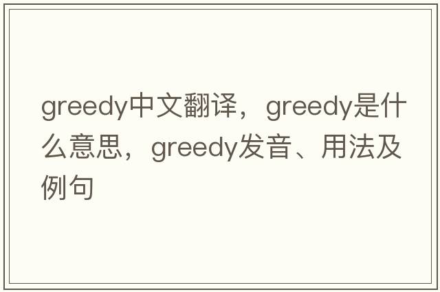 greedy中文翻譯，greedy是什么意思，greedy發(fā)音、用法及例句