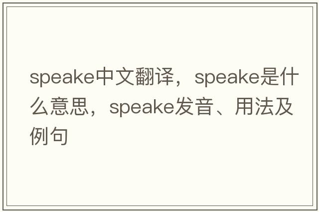 Speake中文翻譯，Speake是什么意思，Speake發(fā)音、用法及例句