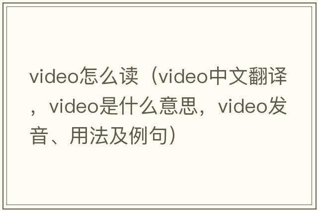 video怎么讀（video中文翻譯，video是什么意思，video發(fā)音、用法及例句）