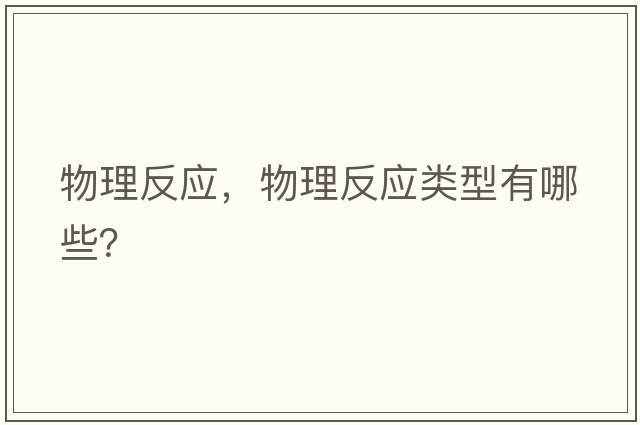 物理反應(yīng)，物理反應(yīng)類型有哪些？