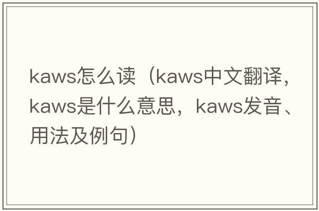 kaws怎么讀（kaws中文翻譯，kaws是什么意思，kaws發(fā)音、用法及例句）