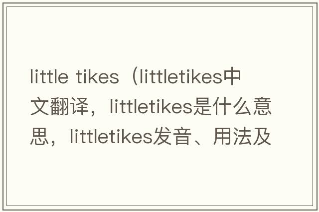 little tikes（littletikes中文翻譯，littletikes是什么意思，littletikes發(fā)音、用法及例句）