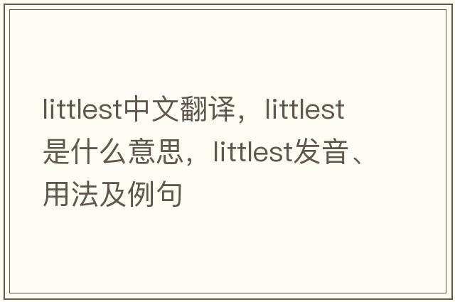 littlest中文翻譯，littlest是什么意思，littlest發(fā)音、用法及例句