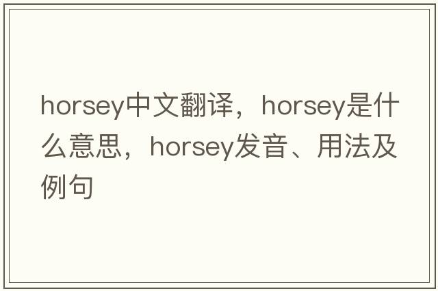 horsey中文翻譯，horsey是什么意思，horsey發(fā)音、用法及例句