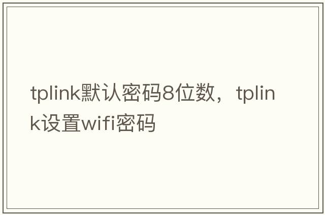 tplink默認密碼8位數(shù)，tplink設置wifi密碼