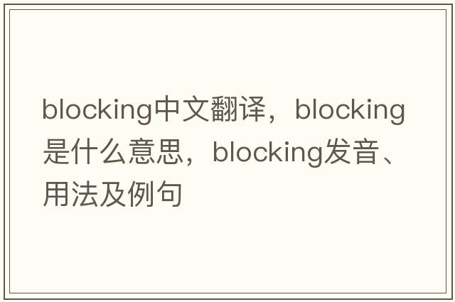 blocking中文翻譯，blocking是什么意思，blocking發(fā)音、用法及例句