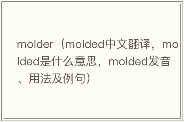 molder（molded中文翻譯，molded是什么意思，molded發(fā)音、用法及例句）