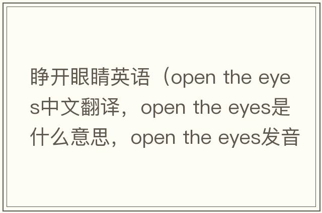 睜開眼睛英語（open the eyes中文翻譯，open the eyes是什么意思，open the eyes發(fā)音、用法及例句）