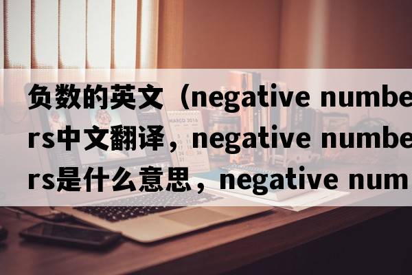 負(fù)數(shù)的英文（negative numbers中文翻譯，negative numbers是什么意思，negative numbers發(fā)音、用法及例句）