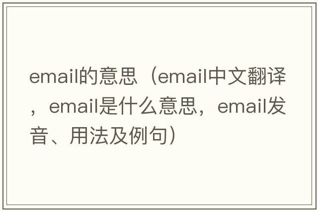 email的意思（email中文翻譯，email是什么意思，email發(fā)音、用法及例句）