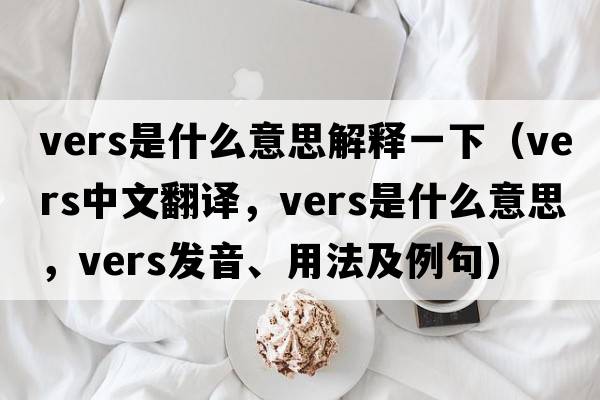 vers是什么意思解釋一下（vers中文翻譯，vers是什么意思，vers發(fā)音、用法及例句）