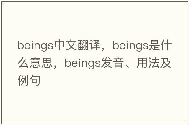 beings中文翻譯，beings是什么意思，beings發(fā)音、用法及例句