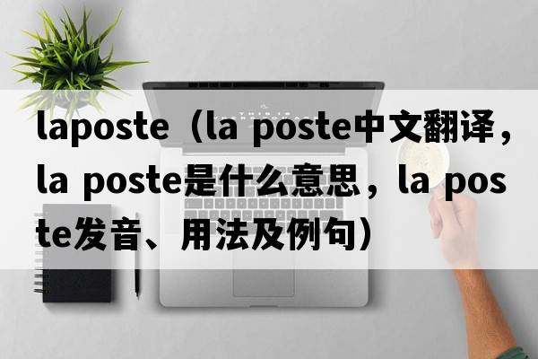 laposte（la poste中文翻譯，la poste是什么意思，la poste發(fā)音、用法及例句）