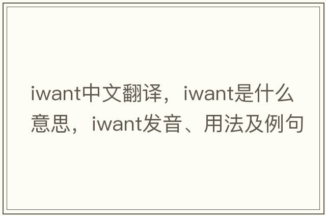 iwant中文翻譯，iwant是什么意思，iwant發(fā)音、用法及例句