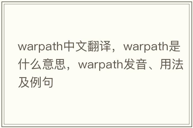 warpath中文翻譯，warpath是什么意思，warpath發(fā)音、用法及例句