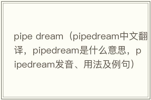 pipe dream（pipedream中文翻譯，pipedream是什么意思，pipedream發(fā)音、用法及例句）