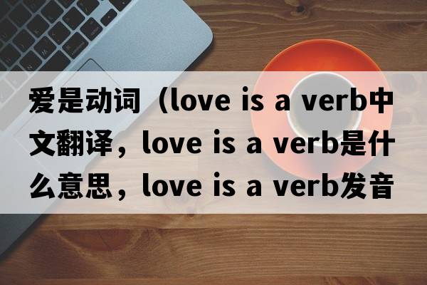 愛是動詞（love is a verb中文翻譯，love is a verb是什么意思，love is a verb發(fā)音、用法及例句）