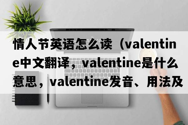 情人節(jié)英語(yǔ)怎么讀（valentine中文翻譯，valentine是什么意思，valentine發(fā)音、用法及例句）
