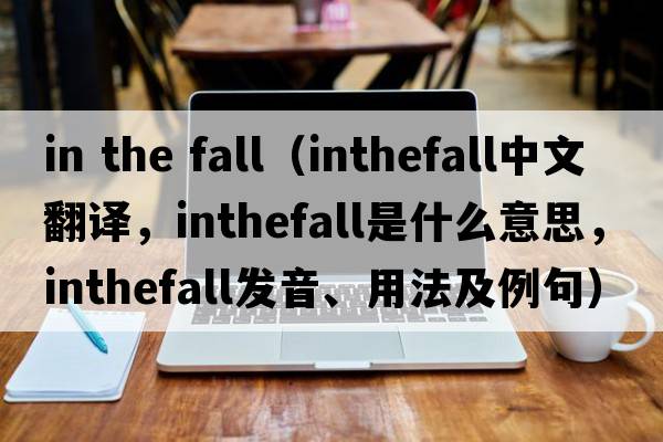 in the fall（inthefall中文翻譯，inthefall是什么意思，inthefall發(fā)音、用法及例句）
