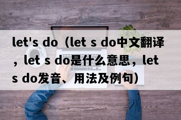 let's do（let s do中文翻譯，let s do是什么意思，let s do發(fā)音、用法及例句）