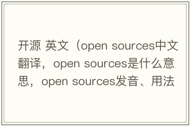 開源 英文（open sources中文翻譯，open sources是什么意思，open sources發(fā)音、用法及例句）