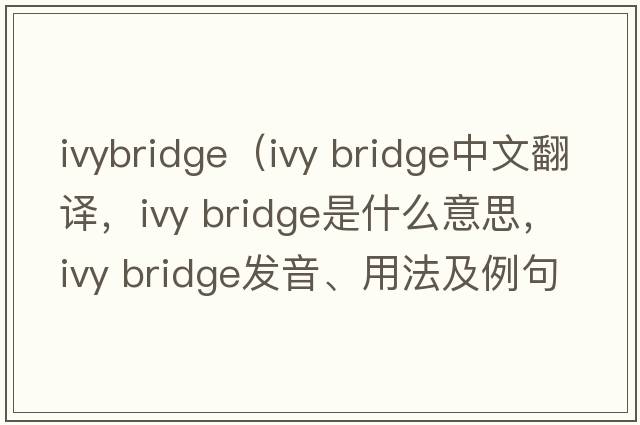 ivybridge（ivy bridge中文翻譯，ivy bridge是什么意思，ivy bridge發(fā)音、用法及例句）