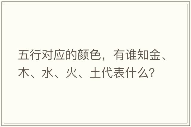 五行對應(yīng)的顏色，有誰知金、木、水、火、土代表什么？