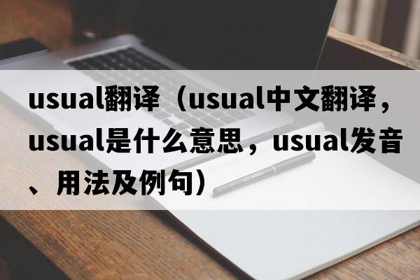 usual翻譯（usual中文翻譯，usual是什么意思，usual發(fā)音、用法及例句）