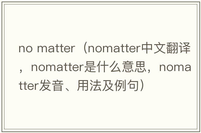 no matter（nomatter中文翻譯，nomatter是什么意思，nomatter發(fā)音、用法及例句）