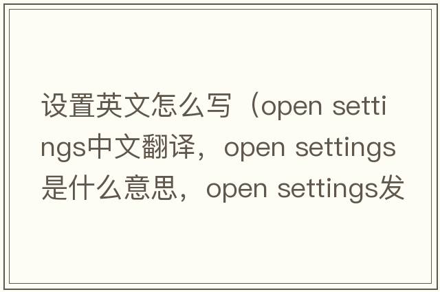 設(shè)置英文怎么寫（open settings中文翻譯，open settings是什么意思，open settings發(fā)音、用法及例句）