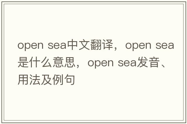 open sea中文翻譯，open sea是什么意思，open sea發(fā)音、用法及例句