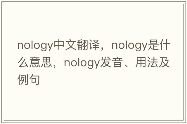 nology中文翻譯，nology是什么意思，nology發(fā)音、用法及例句
