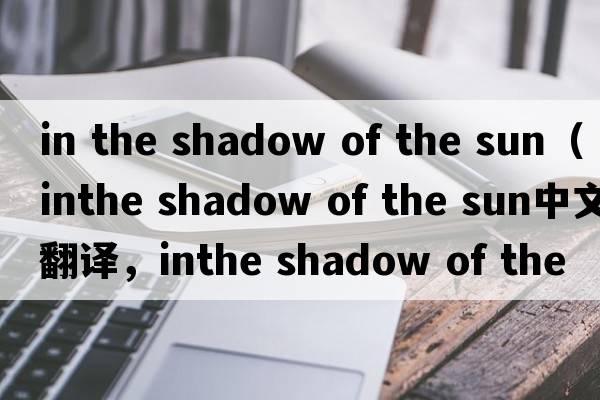 in the shadow of the sun（inthe shadow of the sun中文翻譯，inthe shadow of the sun是什么意思，inthe shadow of th