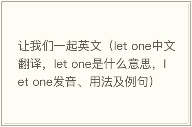 讓我們一起英文（let one中文翻譯，let one是什么意思，let one發(fā)音、用法及例句）