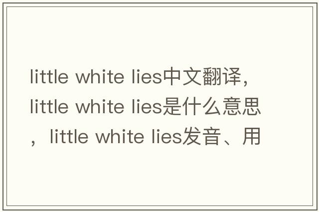 little white lies中文翻譯，little white lies是什么意思，little white lies發(fā)音、用法及例句