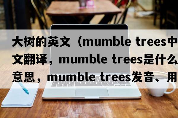 大樹的英文（mumble trees中文翻譯，mumble trees是什么意思，mumble trees發(fā)音、用法及例句）