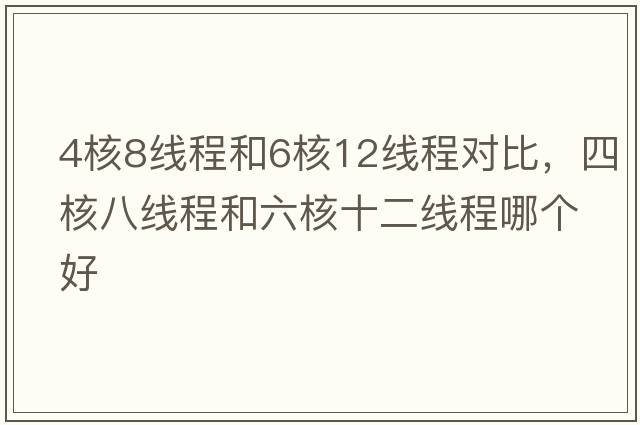 4核8線程和6核12線程對比，四核八線程和六核十二線程哪個好