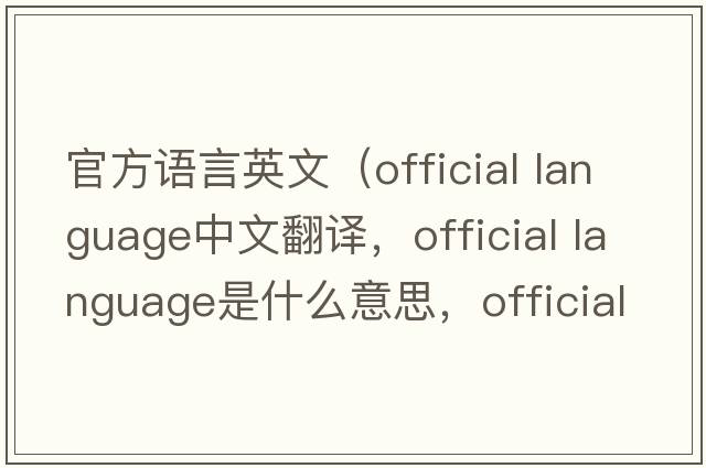 官方語(yǔ)言英文（official language中文翻譯，official language是什么意思，official language發(fā)音、用法及例句）