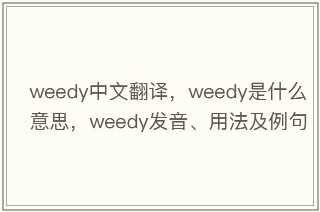 weedy中文翻譯，weedy是什么意思，weedy發(fā)音、用法及例句