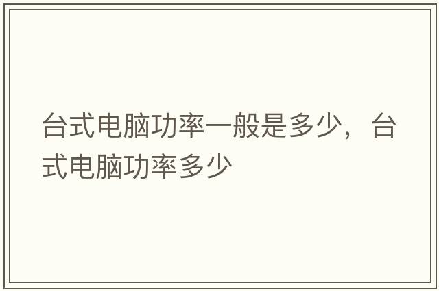 臺(tái)式電腦功率一般是多少，臺(tái)式電腦功率多少