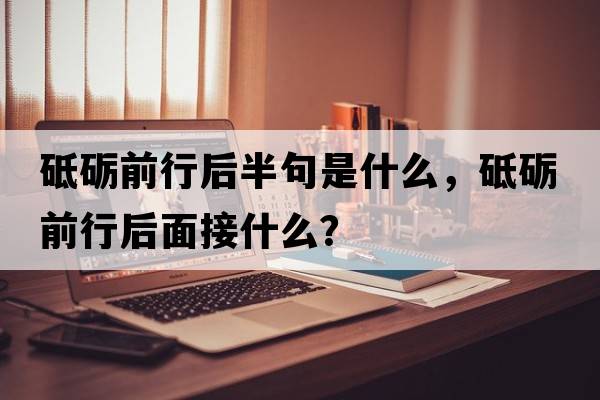 砥礪前行后半句是什么，砥礪前行后面接什么？