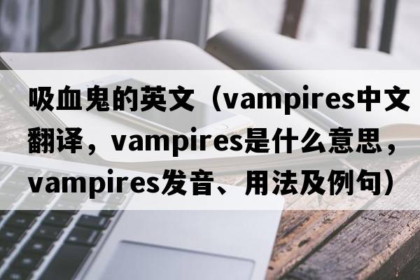 吸血鬼的英文（vampires中文翻譯，vampires是什么意思，vampires發(fā)音、用法及例句）