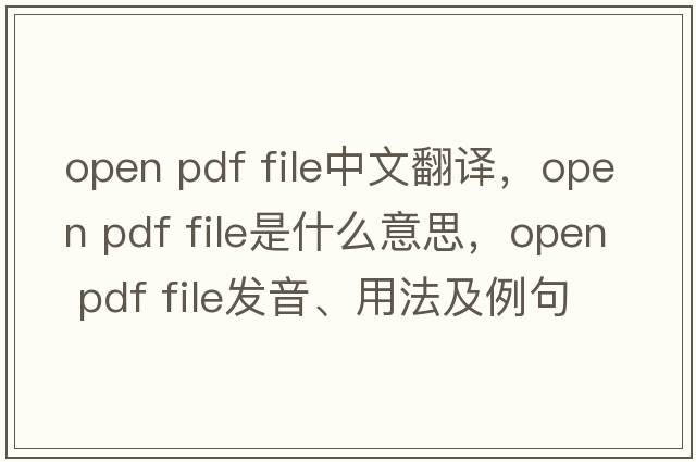 open pdf file中文翻譯，open pdf file是什么意思，open pdf file發(fā)音、用法及例句