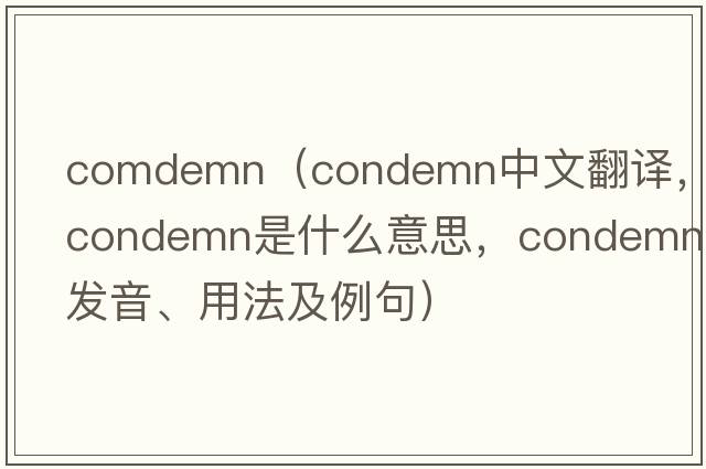 comdemn（condemn中文翻譯，condemn是什么意思，condemn發(fā)音、用法及例句）