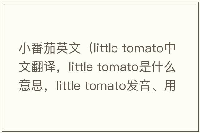 小番茄英文（little tomato中文翻譯，little tomato是什么意思，little tomato發(fā)音、用法及例句）