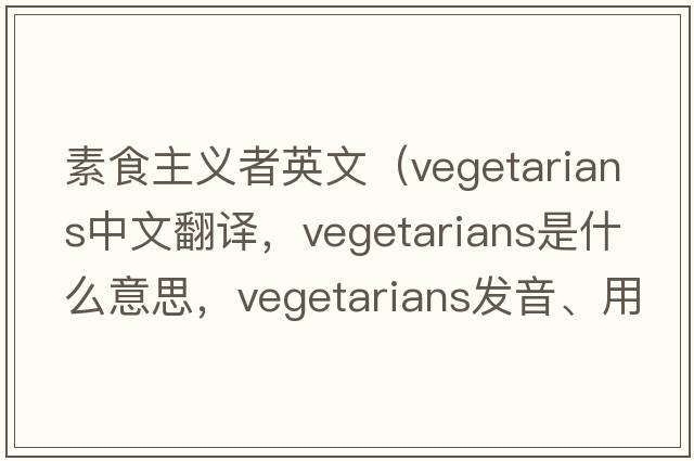 素食主義者英文（vegetarians中文翻譯，vegetarians是什么意思，vegetarians發(fā)音、用法及例句）
