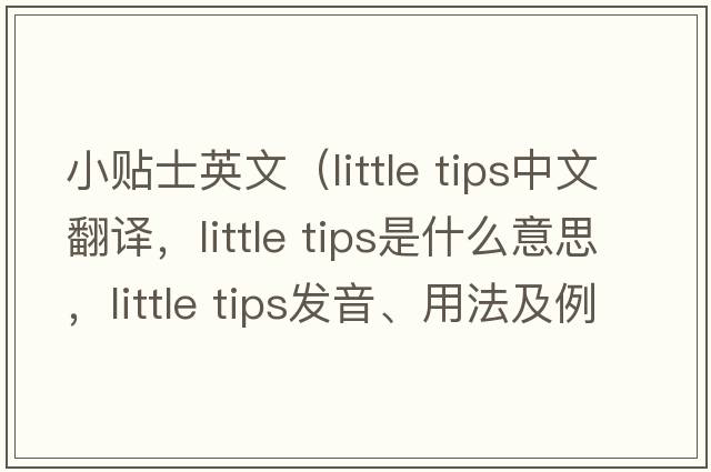 小貼士英文（little tips中文翻譯，little tips是什么意思，little tips發(fā)音、用法及例句）